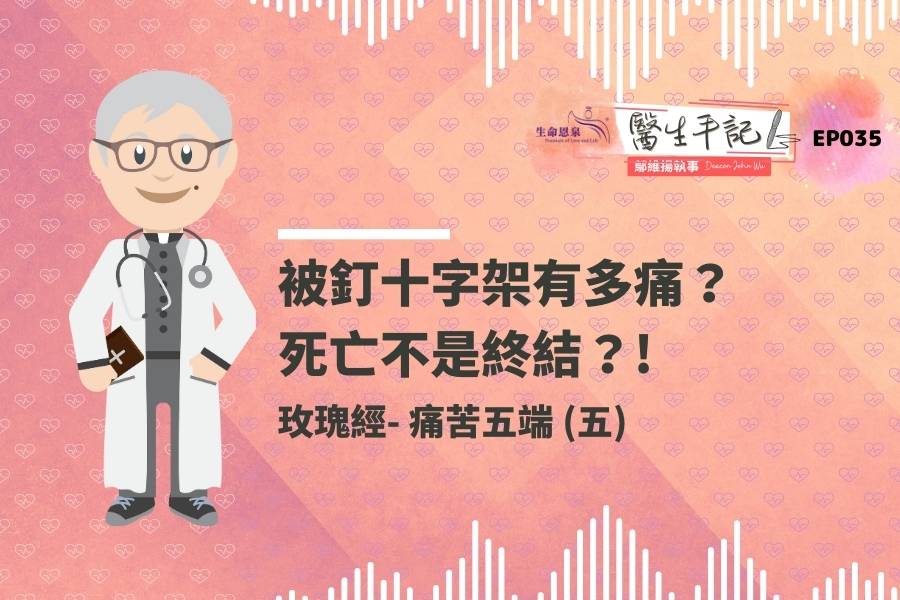 【醫生手記】Ep035 - 玫瑰經 - 痛苦五端 （五）- 被釘十字架有多痛？死亡不是終結？! - 《生命恩泉》 Fountain of ...