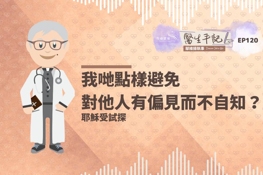 【醫生手記】Ep120 - 我哋點樣避免對他人有偏見而不自知？ | 耶穌受試探 - 《生命恩泉》 Fountain of Love and Life